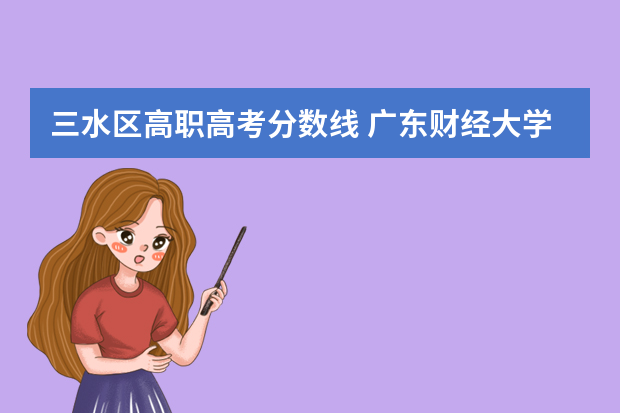 三水区高职高考分数线 广东财经大学三水校区分数线